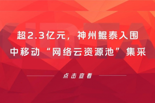 超2.3亿元,神州入围中移动“网络云资源池”集采
